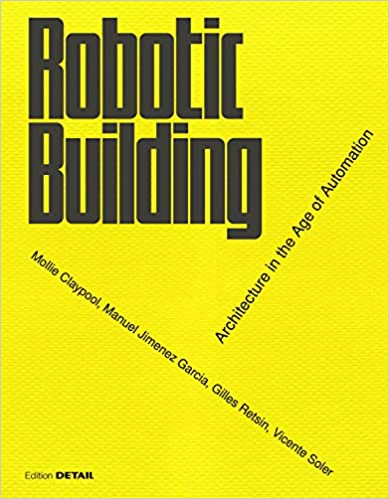 Robotic Building: Architecture in the Age of Automation (DETAIL Special)